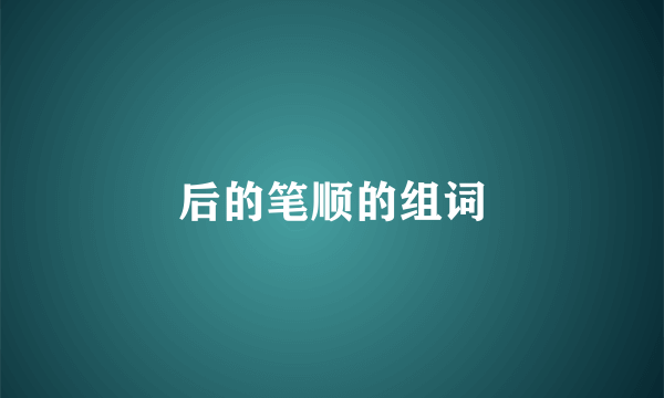 后的笔顺的组词