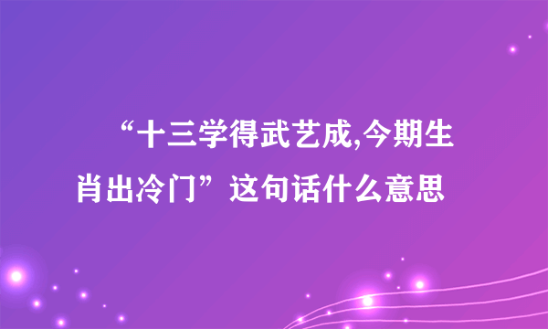 ‌“十三学得武艺成,今期生肖出冷门”这句话什么意思