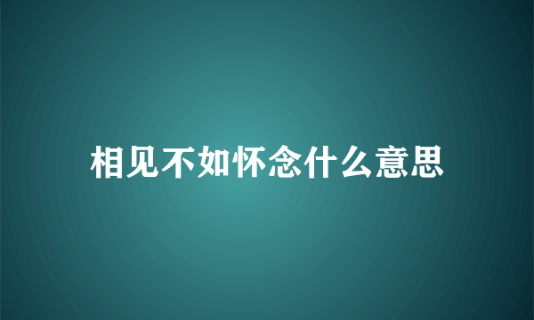 相见不如怀念什么意思