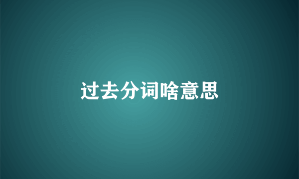 过去分词啥意思