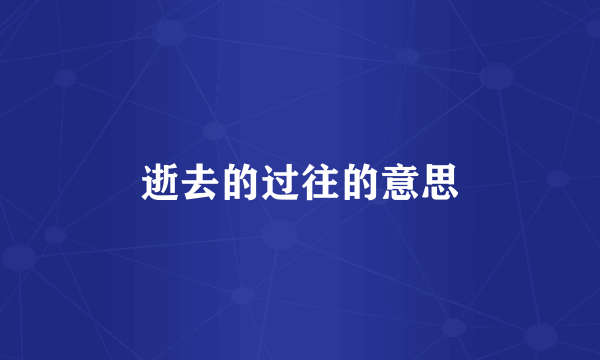 逝去的过往的意思