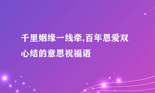 千里姻缘一线牵,百年恩爱双心结的意思祝福语