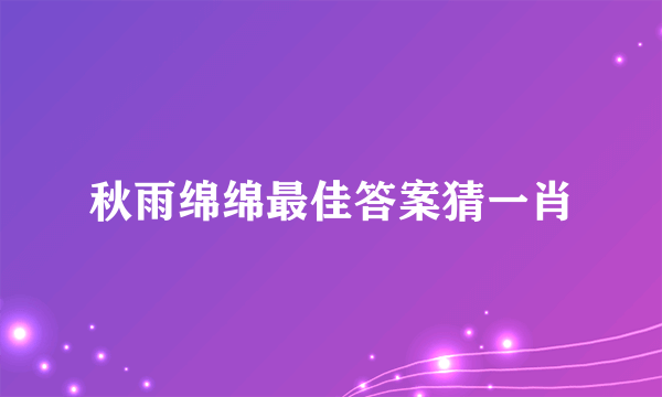 秋雨绵绵最佳答案猜一肖