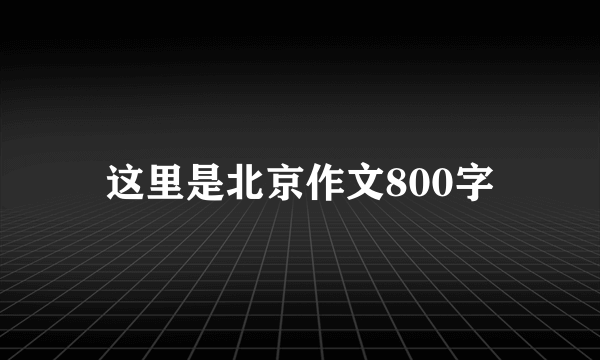 这里是北京作文800字