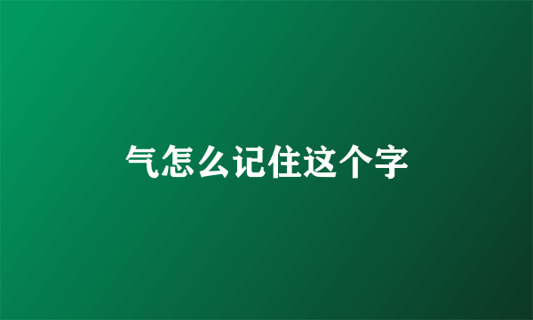 气怎么记住这个字