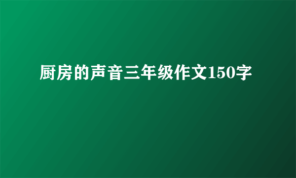 厨房的声音三年级作文150字
