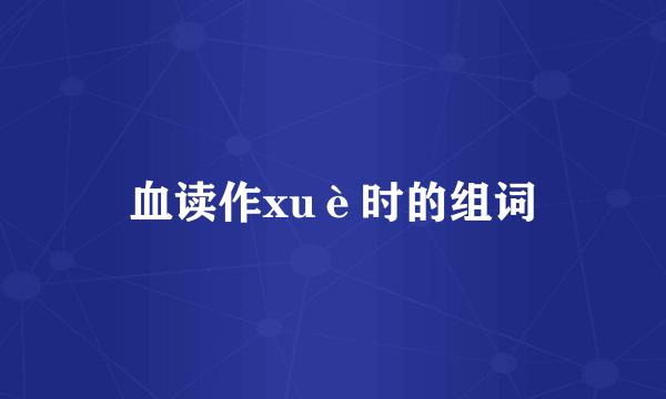 血读作xuè时的组词