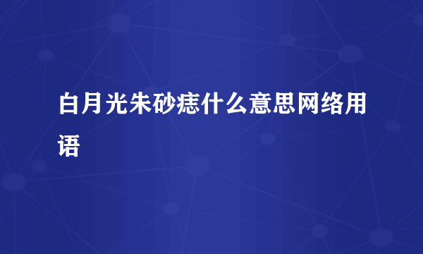 白月光朱砂痣什么意思网络用语