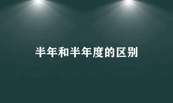 半年和半年度的区别