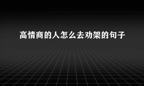 高情商的人怎么去劝架的句子