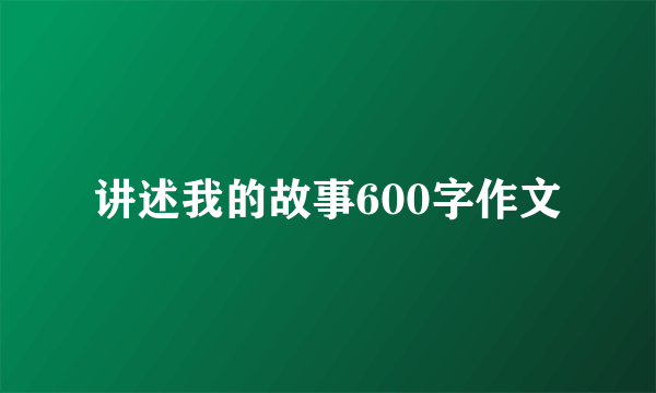 讲述我的故事600字作文