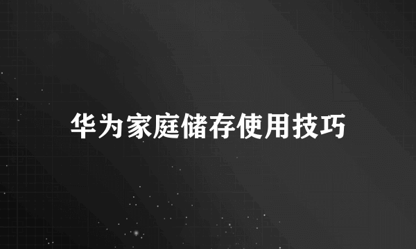 华为家庭储存使用技巧