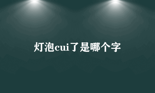 灯泡cui了是哪个字