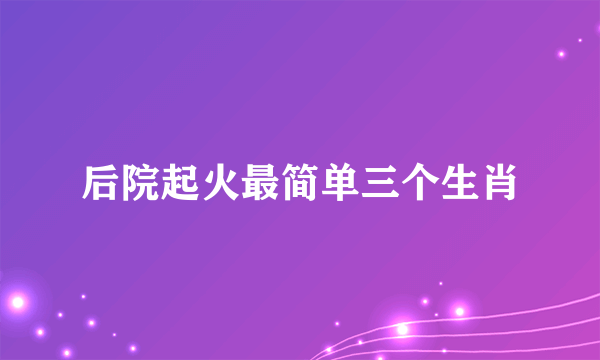 后院起火最简单三个生肖