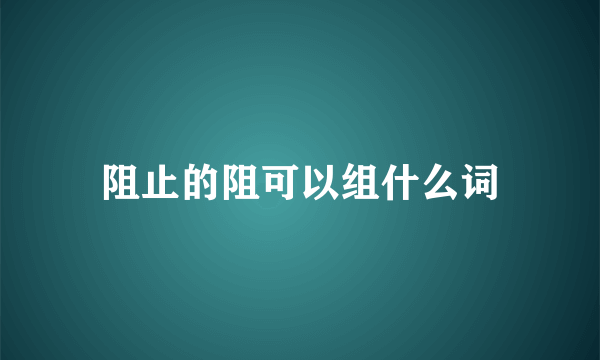 阻止的阻可以组什么词