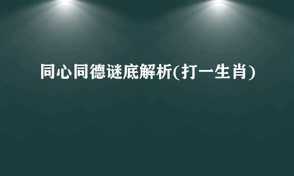 同心同德谜底解析(打一生肖)