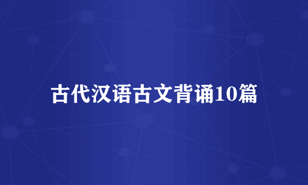 古代汉语古文背诵10篇