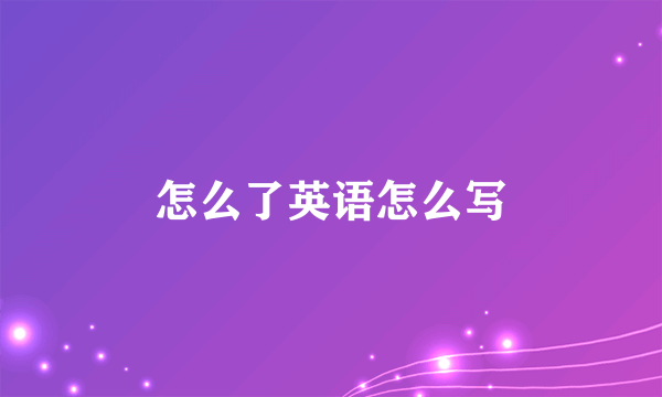 怎么了英语怎么写