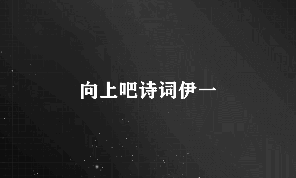 向上吧诗词伊一