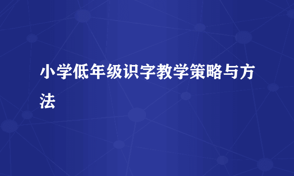 小学低年级识字教学策略与方法