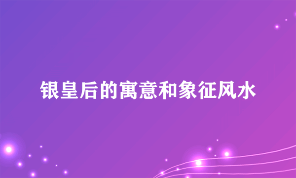 银皇后的寓意和象征风水