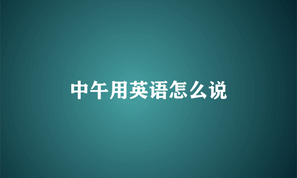 中午用英语怎么说