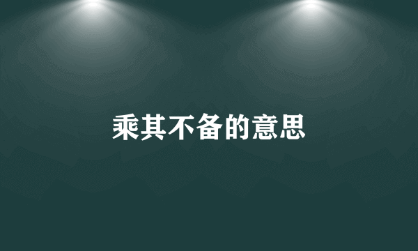 乘其不备的意思