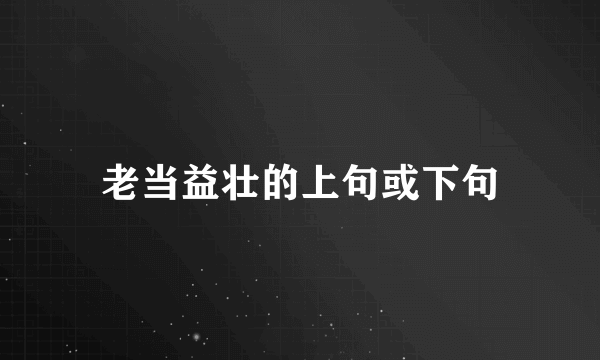 老当益壮的上句或下句