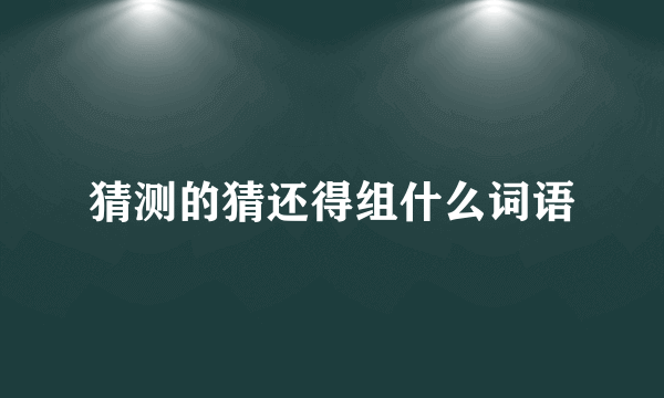 猜测的猜还得组什么词语