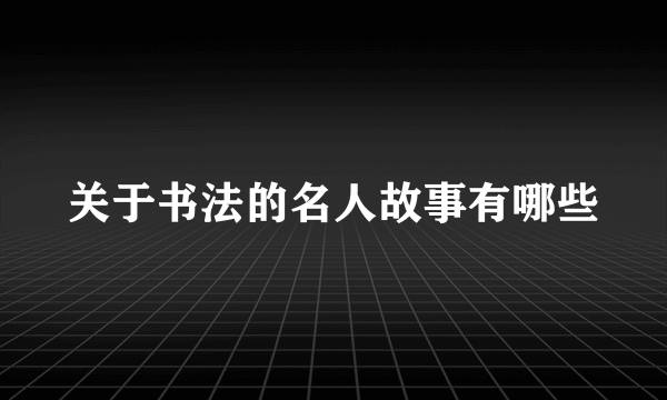 关于书法的名人故事有哪些