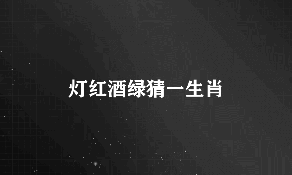 灯红酒绿猜一生肖