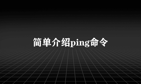 简单介绍ping命令