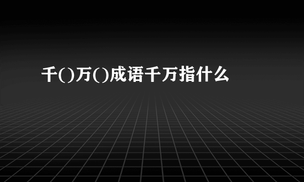 千()万()成语千万指什么