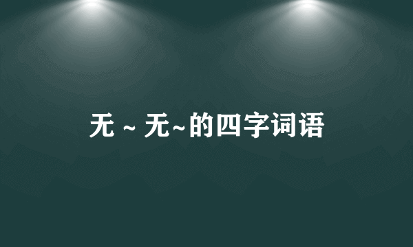 无～无~的四字词语