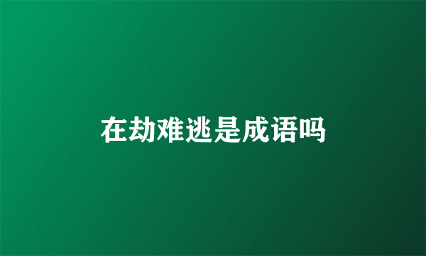 在劫难逃是成语吗