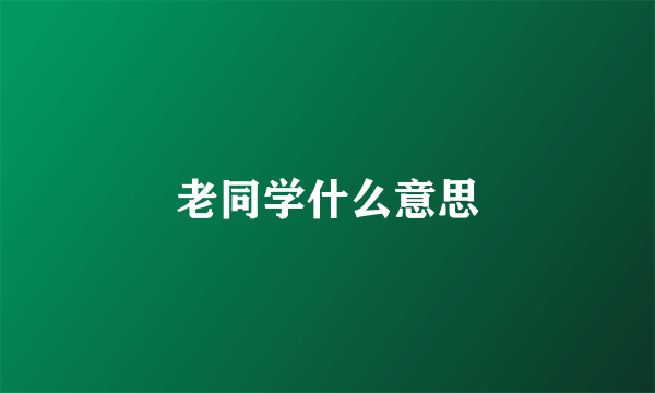 老同学什么意思