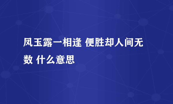 凤玉露一相逢 便胜却人间无数 什么意思