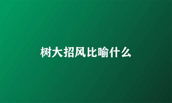树大招风比喻什么