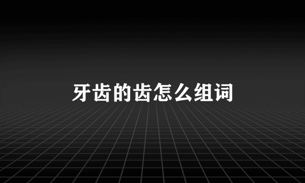 牙齿的齿怎么组词