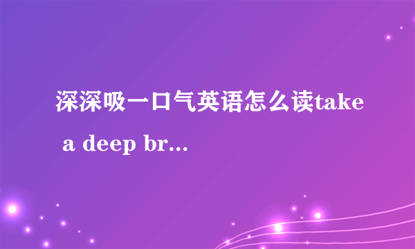 深深吸一口气英语怎么读take a deep breath