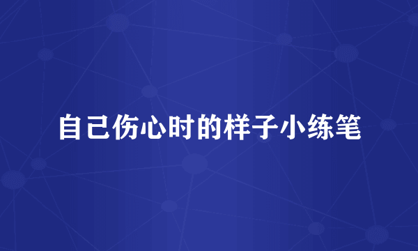 自己伤心时的样子小练笔