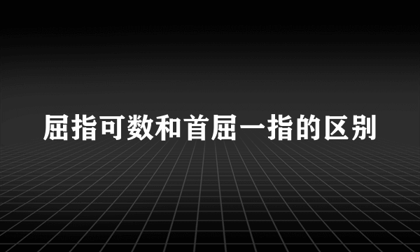 屈指可数和首屈一指的区别