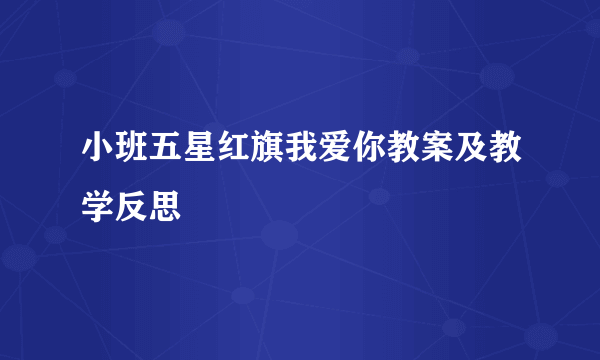 小班五星红旗我爱你教案及教学反思