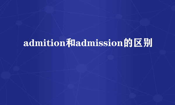 admition和admission的区别