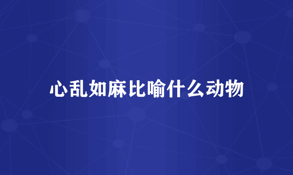 心乱如麻比喻什么动物