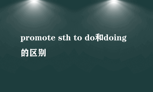 promote sth to do和doing的区别