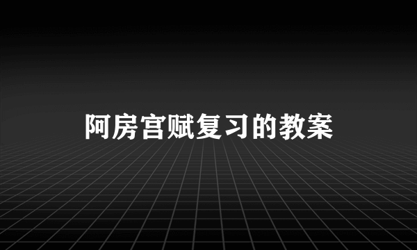 阿房宫赋复习的教案