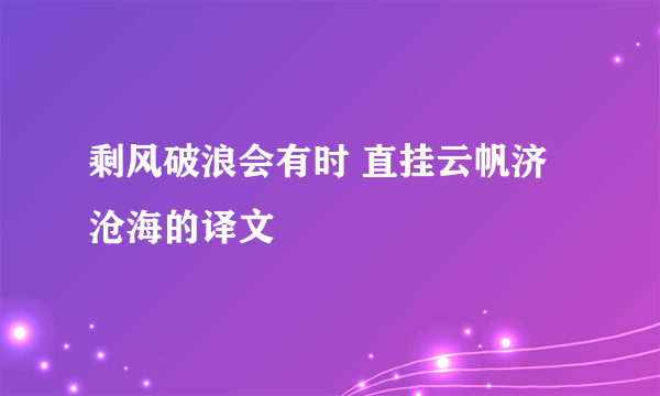 剩风破浪会有时 直挂云帆济沧海的译文