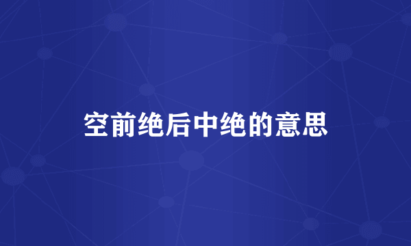 空前绝后中绝的意思