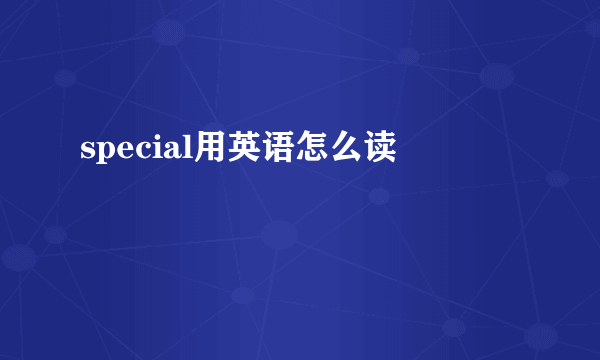 special用英语怎么读